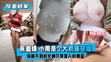 【反差婊檔案】推特反差婊 小雨是個大奶騷空姐