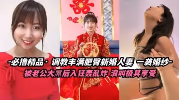 必擼精品 調教豐滿肥臀新婚人妻 被大屌後入