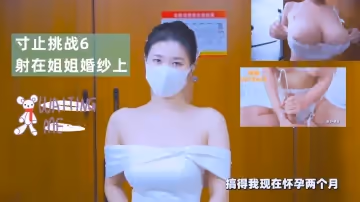寸止挑戰6射在姐姐婚紗上