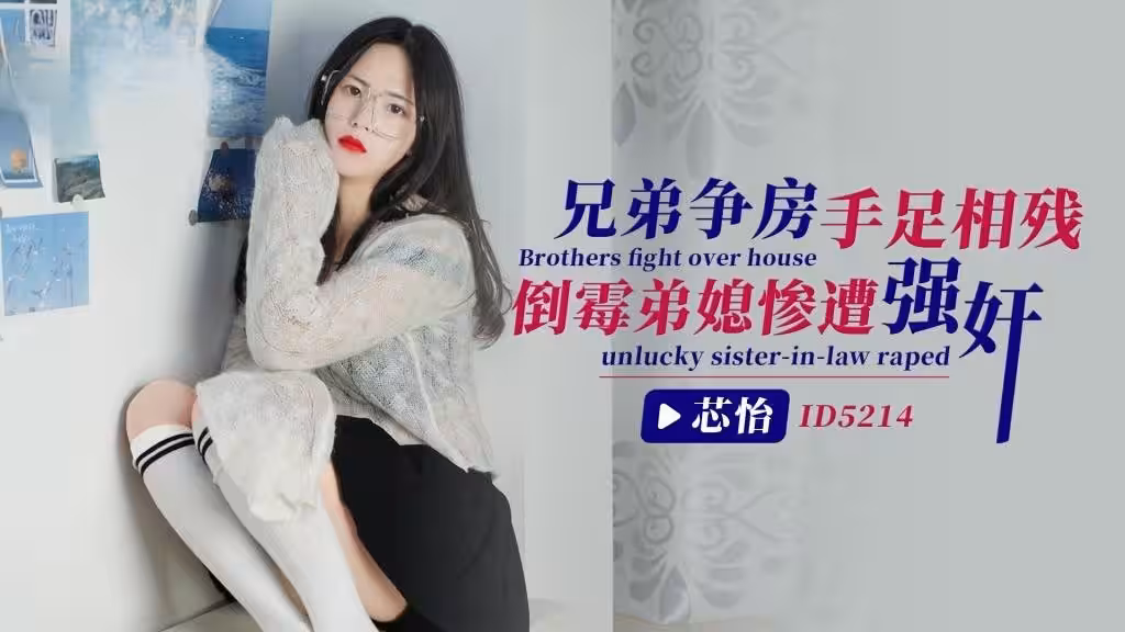 IDG5214 兄弟爭房手足相殘，倒霉弟媳慘遭強姦 芯怡