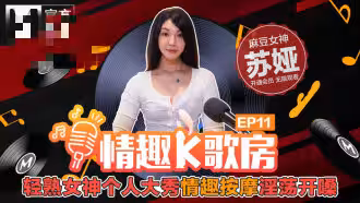 CUS-463 【情趣k歌房ep11】輕熟女神個人大秀情趣按摩淫蕩開嗓 蘇婭