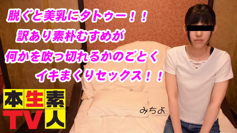 本生素人TV  みちよ歳 – 脫ぐと美乳にタトゥー！！訳あり素樸むすめが何かを吹っ切れるかのごとくイキまくりセックス！！