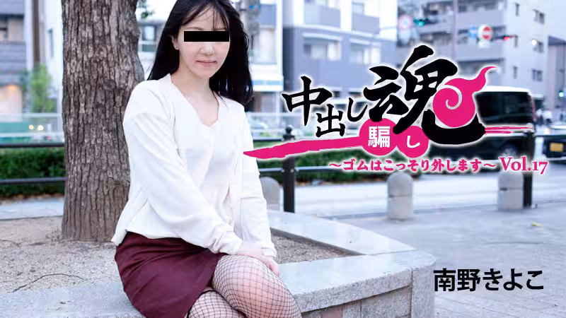 中出し魂～ゴムはこっそり外します～Vol17\t- 南野きよこ
