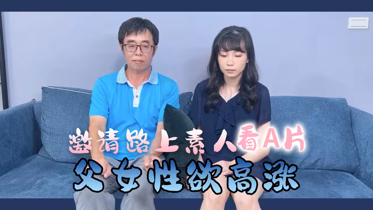 邀請路上素人父女看A片結果兩人性慾高漲的!