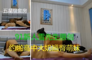 91雪先生原創大片之約啪高中大奶翹臀萌妹