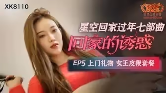 凌辱XK8110 回家的誘惑[EP5] 上門禮物女王皮鞭