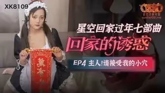 女優系列XK8109 回家的誘惑[EP4] 主人請接受我的小穴