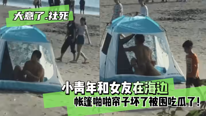 網曝-【大意了！社死】小青年和女友在海邊帳篷啪啪帘子壞了~被