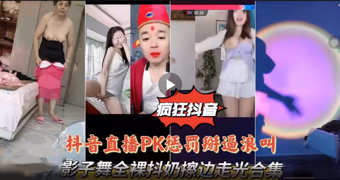【瘋狂抖音系列抖音直播PK】懲罰掰逼浪叫影子舞全裸抖奶擦邊走光合集