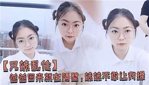爸爸回來就在隔壁妹妹不敢讓我操