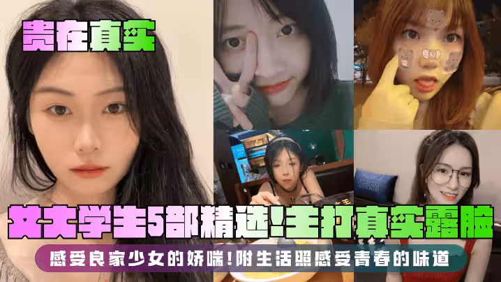 【貴在真實】女大學生5部精選！主打真實露臉，感受良家少女的嬌喘！附生活照感受青春的味道！
