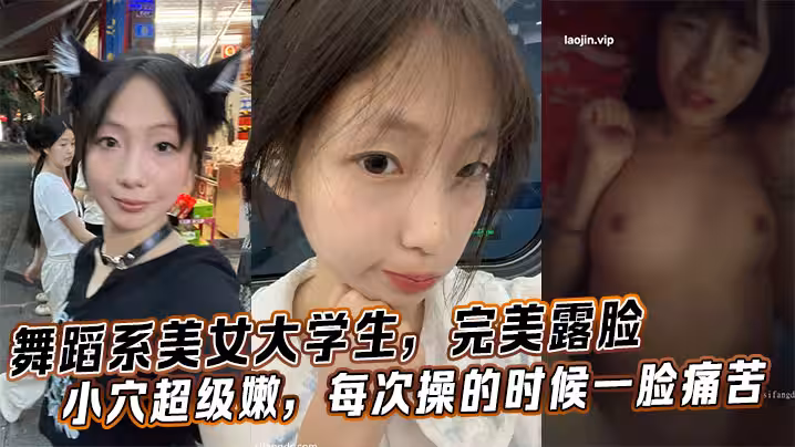 舞蹈系美女大學生，完美露臉小穴超級嫩，每次操的時候一臉痛苦