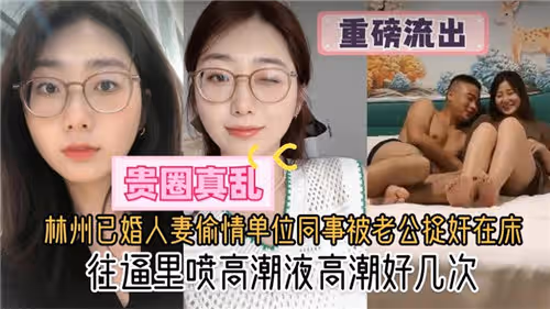 林州已婚人妻偷情單位同事被老公捉姦在床往逼里噴高潮液高潮好幾次