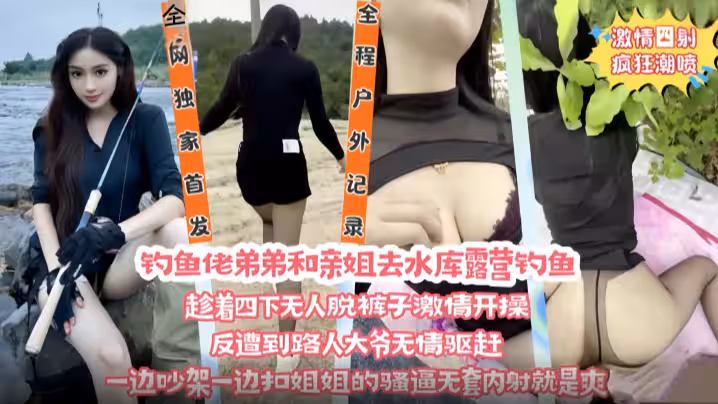 釣魚佬弟弟和親姐去水庫露營釣魚 趁著四下無人脫褲子激情開操