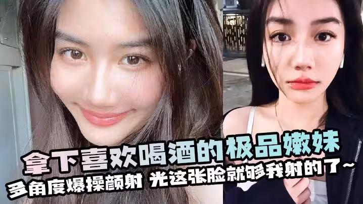 拿下喜歡喝酒的極品嫩妹,多角度爆操顏射,光這張臉就夠我射的了~