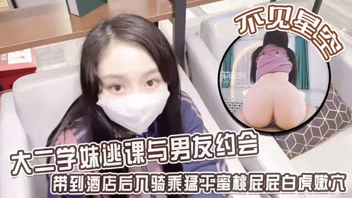 【不見星空】大二學妹逃課與男友約會，帶到酒店後入騎乘猛干蜜桃屁屁白虎嫩穴，從浴缸干到床上