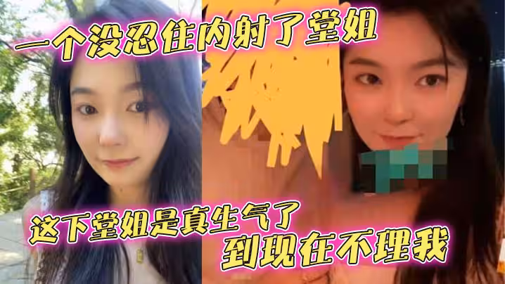 【堂姐亂倫】一個沒忍住內射了堂姐，這下堂姐是真生氣了，到現在不理我