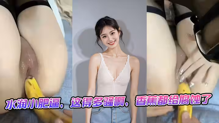 水潤小肥逼，這得多騷啊，香蕉都給腐蝕了