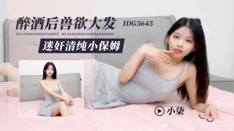 IDG5645 醉酒後獸慾大發 迷奸清純小保姆 小柒