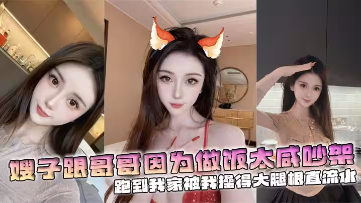 【嫂子亂倫】嫂子跟哥哥因為做飯太咸吵架，跑到我家被我操得大腿根直流水