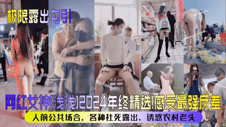 【極限露出勾引】網紅女神[淺淺]2024年終精選！感受最強反差！人前公共場合，各種社死露出，誘惑農村老頭！