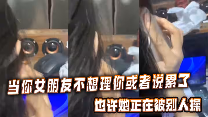 當你女朋友不想理你或者說累了的時候，也許她正在被別人操