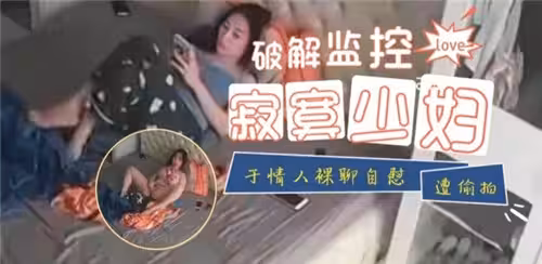 破解監控寂寞少婦與情人裸聊自慰遭偷拍