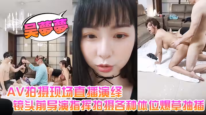 【吳夢夢】AV拍攝現場直播演繹，全程露臉讓小哥吃奶玩逼，鏡頭前導演指揮拍攝各種體位爆草抽插