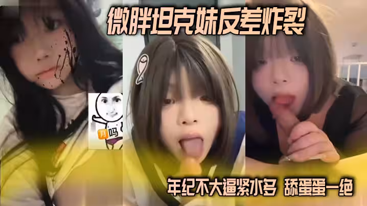 微胖坦克妹反差炸裂 年紀不大逼緊水多 舔蛋蛋一絕 這種微胖的妹子操起來真的舒服