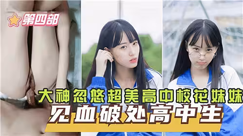 大神忽悠超美高中校花妹妹見血破處第4部
