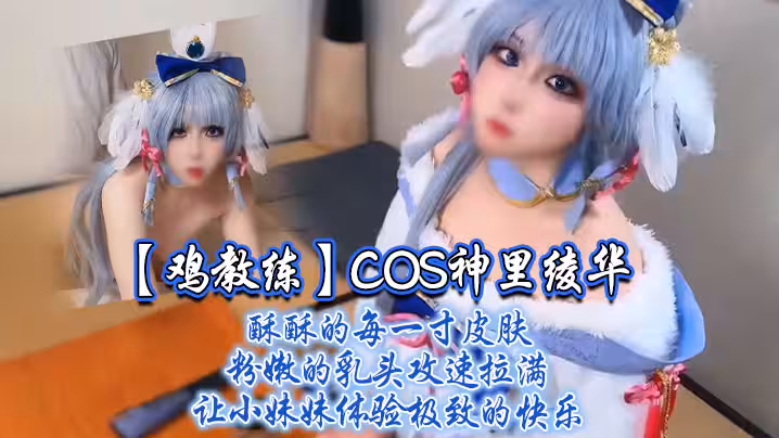 【雞教練】COS神里綾華，酥酥的每一寸皮膚 粉嫩的乳頭，攻速拉滿讓小妹妹體驗極致的快樂