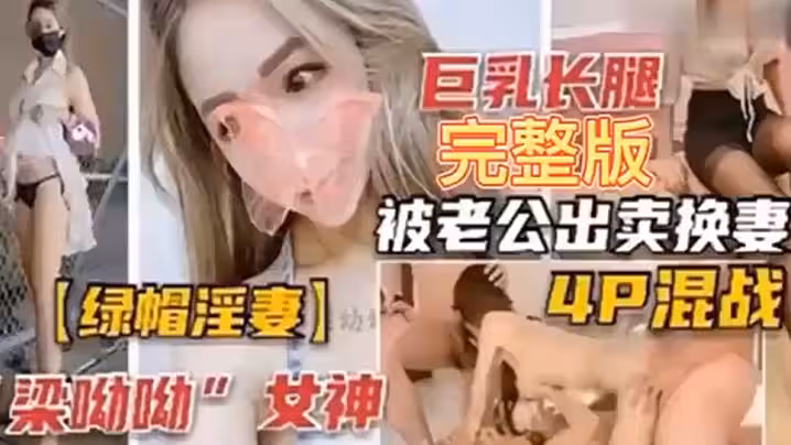 【綠帽淫妻】巨乳長腿完整版，被老公出賣換妻4P混戰！