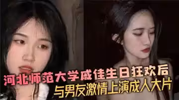 河北師範大學戚佳生日狂歡後與男友激情上演成人大片