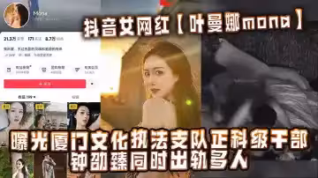 抖音女網紅【葉曼娜mona】曝光廈門文化執法支隊正科級幹部鍾劭臻同時出軌多人