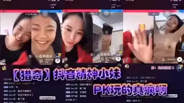 【獵奇】抖音精神小妹PK玩的真瘋啊