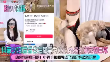 【新瓜猛料】抖音少婦[香香公主和愛犬]本以為是分享寵物日常，沒想到是真日啊！小雞毛被調教成了滿足性慾的玩物！