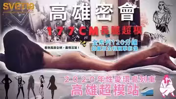 【性愛環島列車：高雄超模站】上集_密會177cm長腿超模！身材高挑纖細！修長美腿、長發飄逸，鮮香肉體無敵迷人！