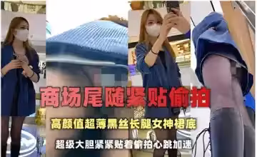 商場尾隨緊貼偷拍高顏值超薄黑絲長腿女神裙底