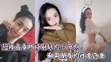 超極品身材特別好的小母狗和男朋友的性愛自錄