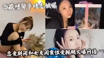 西藏網警辛修志被曝 戀愛期間和女友閨蜜性愛視頻火爆網絡