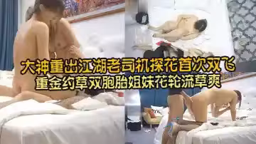 大神重出江湖老司機探花首次雙飛，重金約草雙胞胎姐妹花輪流草爽