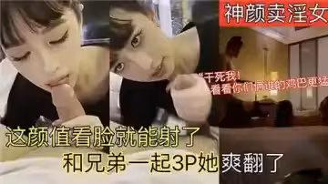 神顏賣淫女這顏值看臉就能射了和兄弟一起3P她爽翻了
