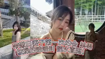 帶嫩白妻子第1次約會 單男  被操的哇哇叫 淫水直流！