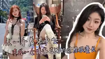 從一個羞澀少女，變成一個淫蕩母狗的過程很漫長，但是這個過程很享受！