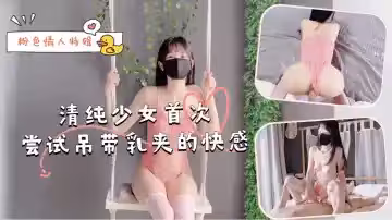 粉色情人特辑-清纯少女首次尝试吊带乳夹的快感