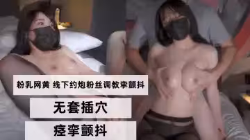 粉乳網黃 線下約炮粉絲調教 無套插穴 痙攣顫抖