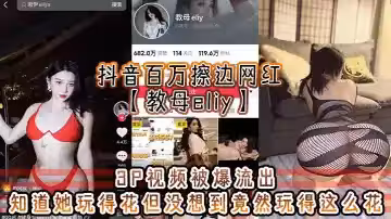 抖音百萬擦邊網紅【教母eliy】3P視頻被爆流出，知道她玩得花但沒想到竟然玩得這麼花，看的小編想抄刀上陣！