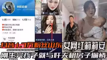 抖音1.7萬粉絲山東女網紅莉莉安剛生完孩子就與姦夫租房子偷情，被老公家帶人現場捉姦，場面一度十分混亂，剛生完孩子就忍不住了！