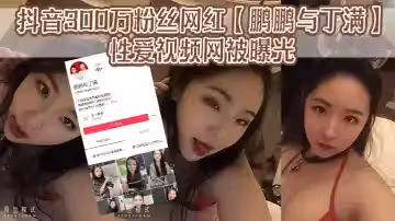 抖音300萬粉絲網紅【鵬鵬與丁滿】的性愛視頻網被曝光，據稱是丁滿的前男友為了報復丁滿，原因是兩人搞對象期間，鵬鵬單三者插足，泄露和丁滿的激情視頻。