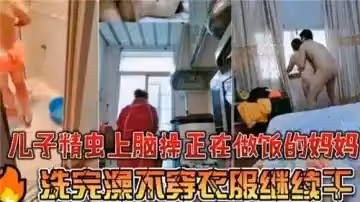 兒子精蟲上腦操正在做飯的媽媽洗完澡步穿衣服繼續干